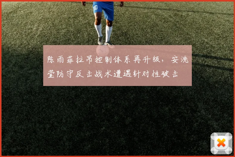陈雨菲拉吊控制体系再升级，安洗莹防守反击战术遭遇针对性破击