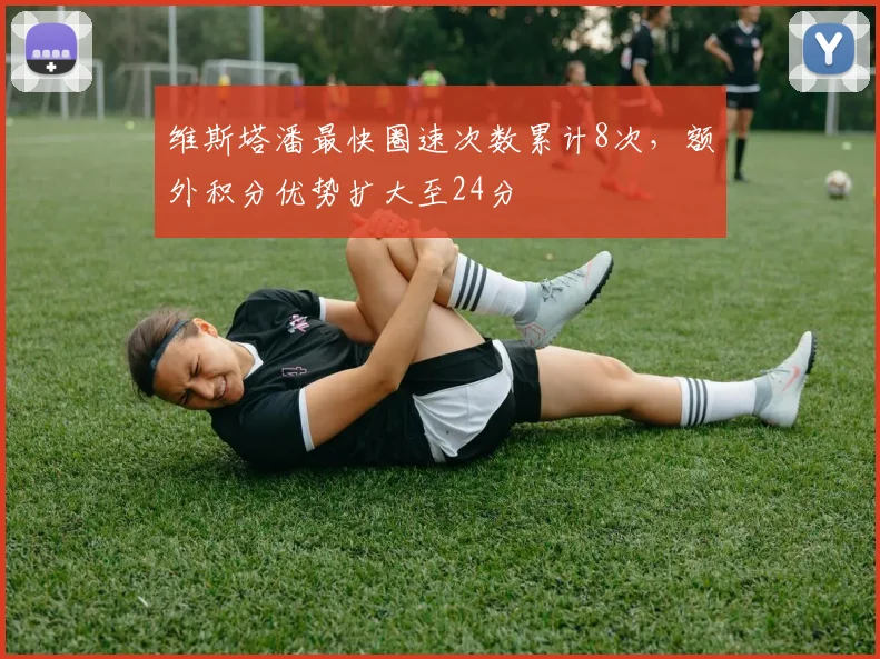 维斯塔潘最快圈速次数累计8次，额外积分优势扩大至24分