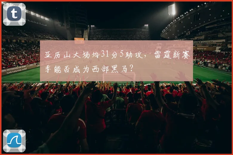 亚历山大场均31分5助攻，雷霆新赛季能否成为西部黑马？
